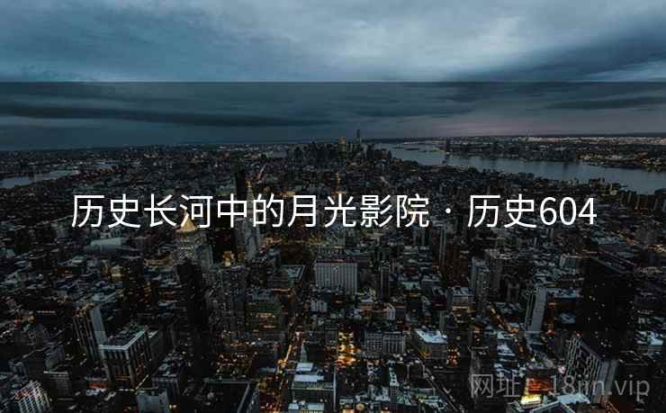 历史长河中的月光影院 · 历史604