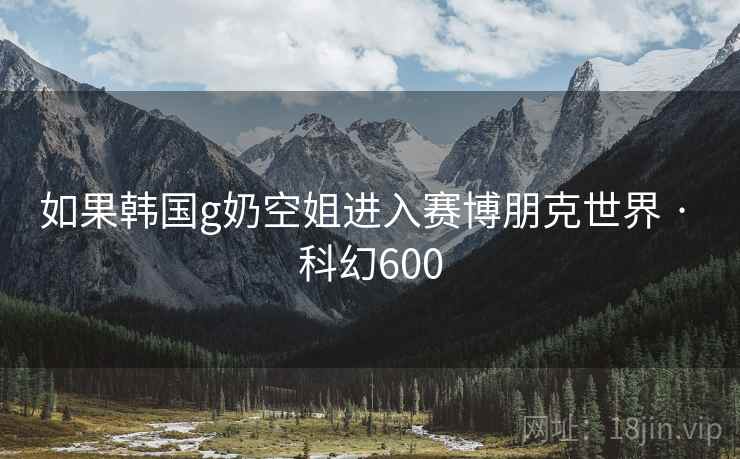 如果韩国g奶空姐进入赛博朋克世界 · 科幻600
