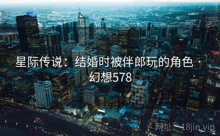 星际传说：结婚时被伴郎玩的角色 · 幻想578