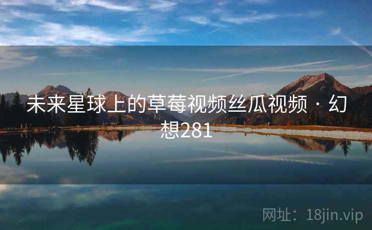 未来星球上的草莓视频丝瓜视频 · 幻想281