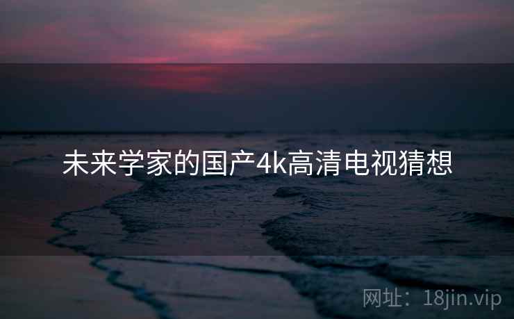 未来学家的国产4k高清电视猜想