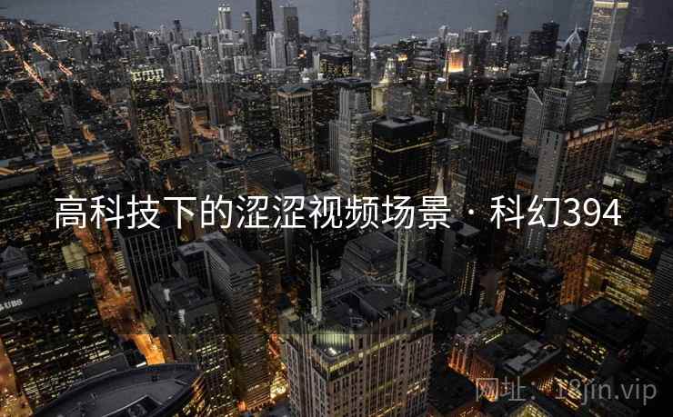高科技下的涩涩视频场景 · 科幻394