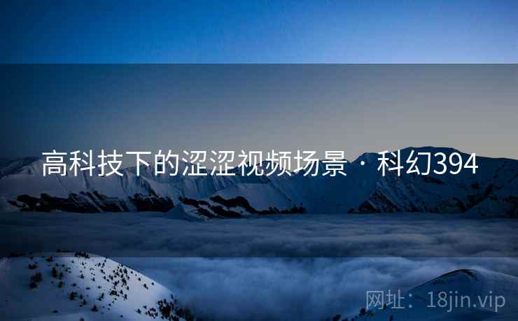 高科技下的涩涩视频场景 · 科幻394