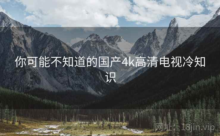 你可能不知道的国产4k高清电视冷知识