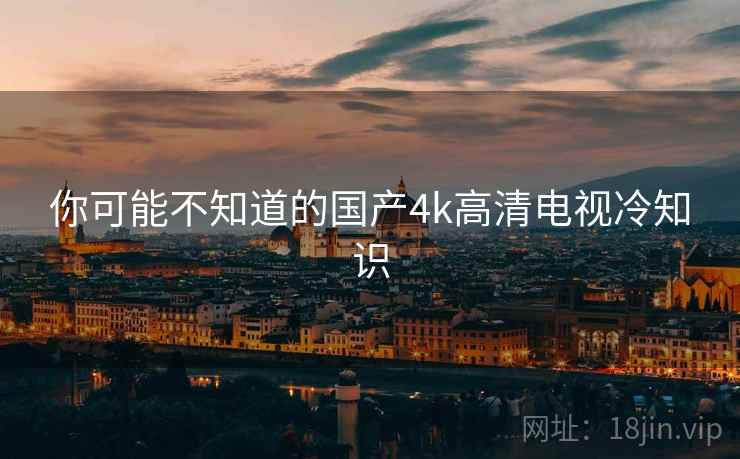 你可能不知道的国产4k高清电视冷知识