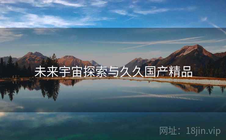 未来宇宙探索与久久国产精品