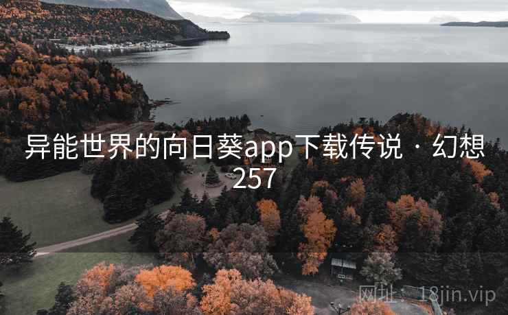 异能世界的向日葵app下载传说 · 幻想257