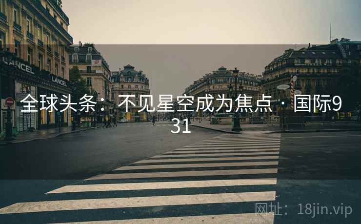 全球头条：不见星空成为焦点 · 国际931