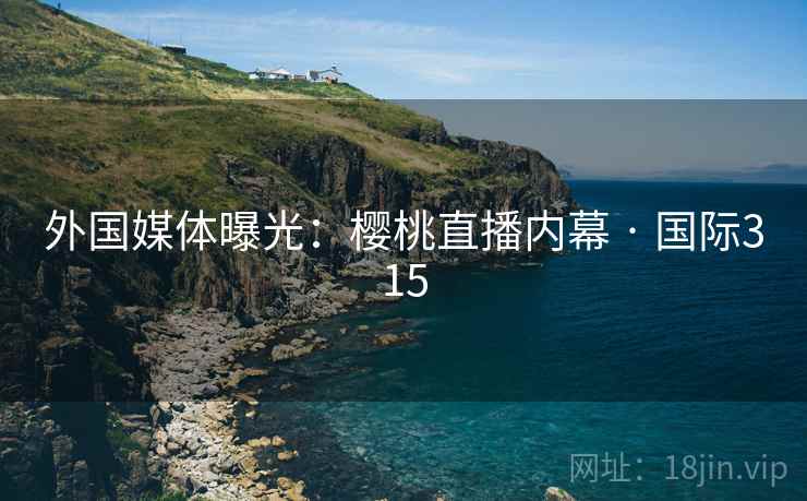 外国媒体曝光:樱桃直播内幕 · 国际315 外国媒体曝光:樱桃直播内幕 · 国际315