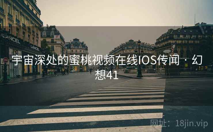 宇宙深处的蜜桃视频在线IOS传闻 · 幻想41
