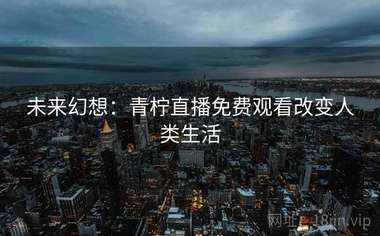 未来幻想：青柠直播免费观看改变人类生活
