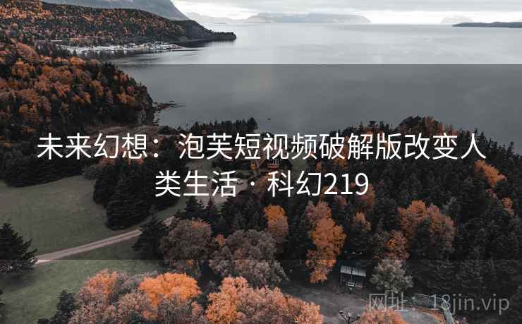 未来幻想：泡芙短视频破解版改变人类生活 · 科幻219