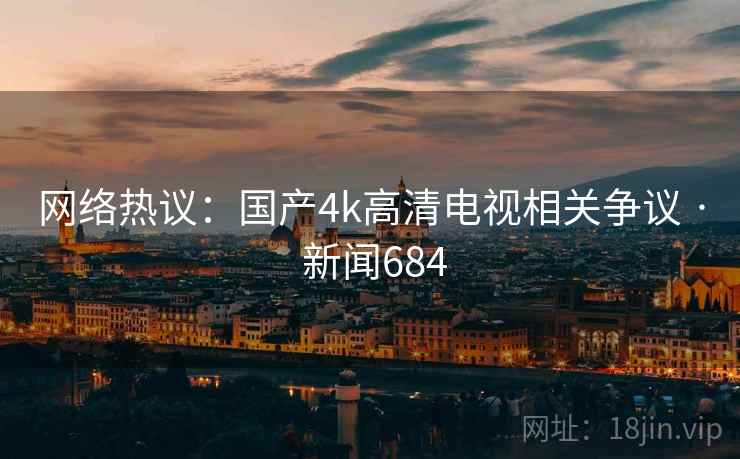 网络热议：国产4k高清电视相关争议 · 新闻684