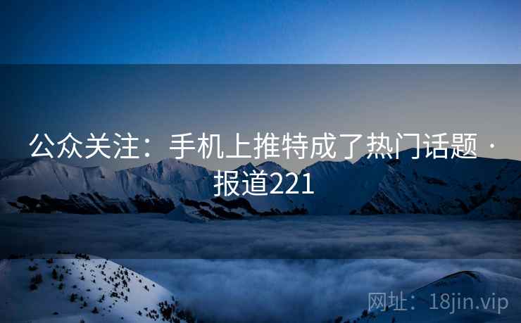 公众关注：手机上推特成了热门话题 · 报道221