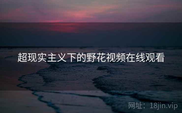 超现实主义下的野花视频在线观看