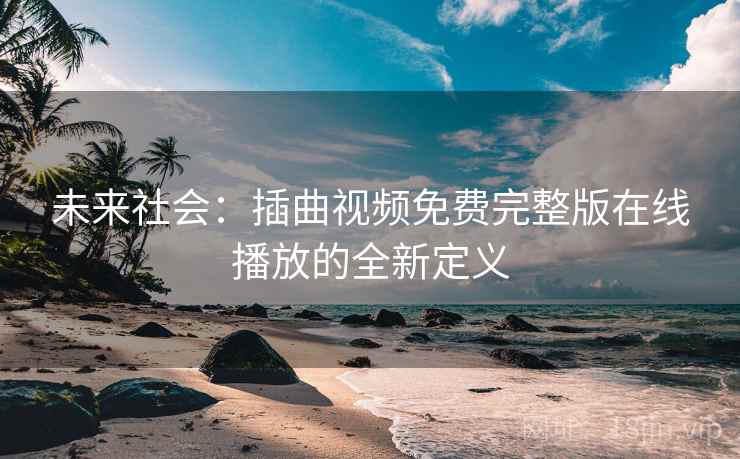 未来社会：插曲视频免费完整版在线播放的全新定义