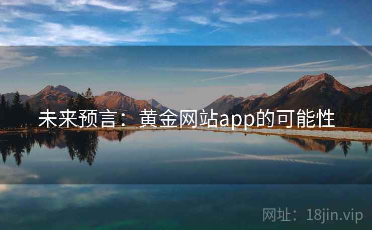 未来预言:黄金网站app的可能性 未来预言:黄金网站app的可能性