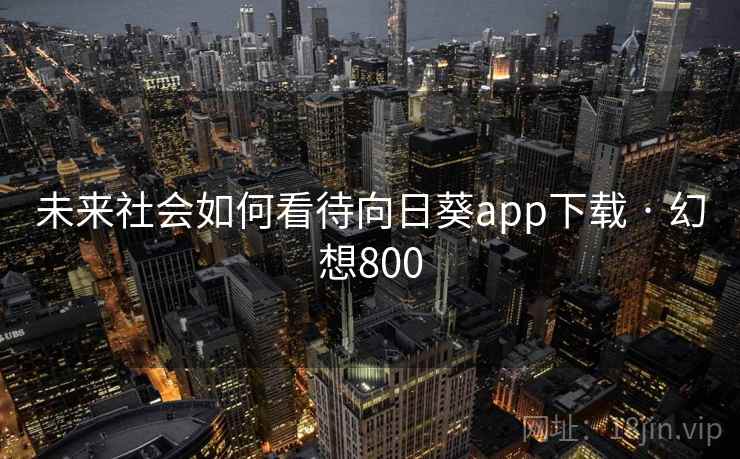 未来社会如何看待向日葵app下载 · 幻想800 未来社会如何看待向日葵app下载 · 幻想800
