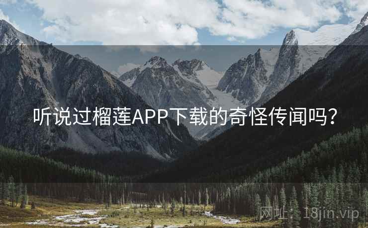听说过榴莲APP下载的奇怪传闻吗? 听说过榴莲APP下载的奇怪传闻吗?
