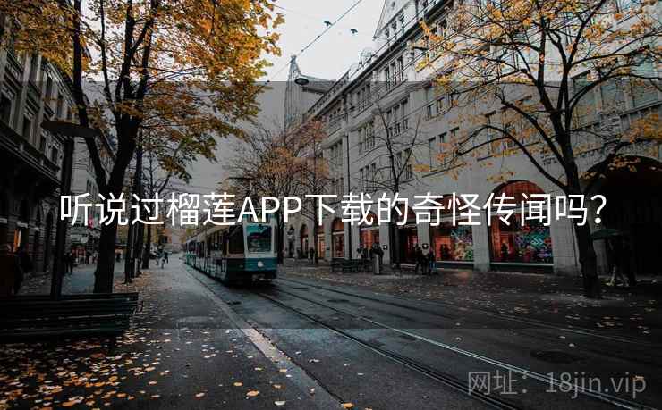 听说过榴莲APP下载的奇怪传闻吗? 听说过榴莲APP下载的奇怪传闻吗?