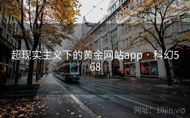 超现实主义下的黄金网站app · 科幻568 超现实主义下的黄金网站app · 科幻568