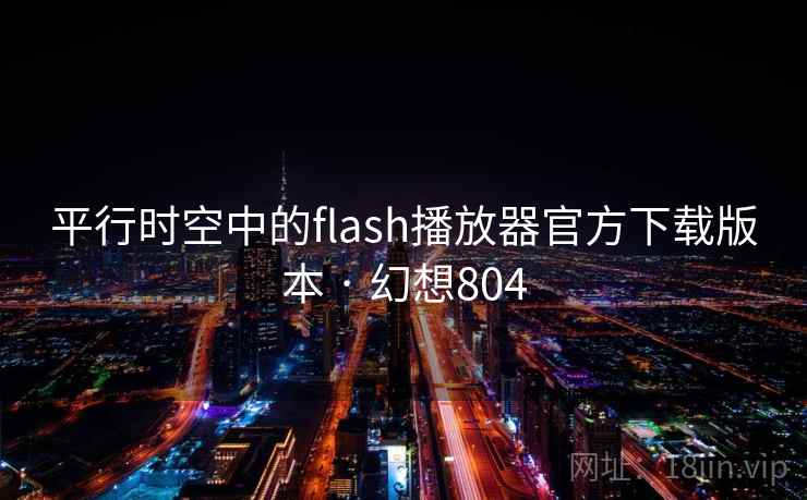 平行时空中的flash播放器官方下载版本 · 幻想804 平行时空中的flash播放器官方下载版本 · 幻想804