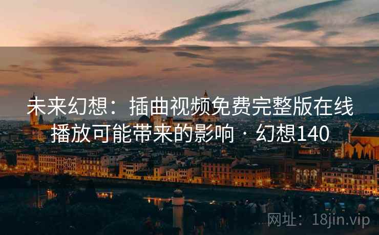 未来幻想:插曲视频免费完整版在线播放可能带来的影响 · 幻想140 未来幻想:插曲视频免费完整版在线播放可能带来的影响 · 幻想140