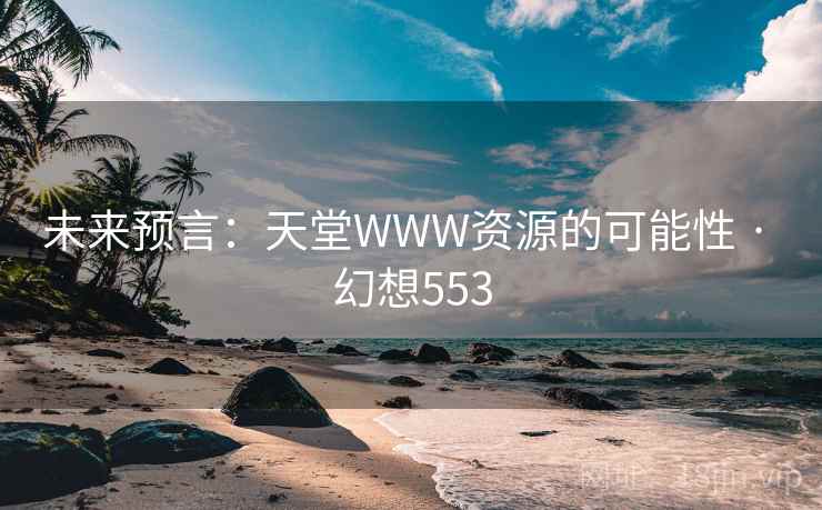 未来预言:天堂WWW资源的可能性 · 幻想553 未来预言:天堂WWW资源的可能性 · 幻想553