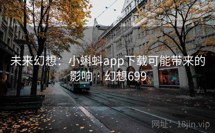 未来幻想：小蝌蚪app下载可能带来的影响 · 幻想699