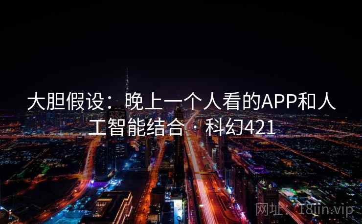 大胆假设:晚上一个人看的APP和人工智能结合 · 科幻421