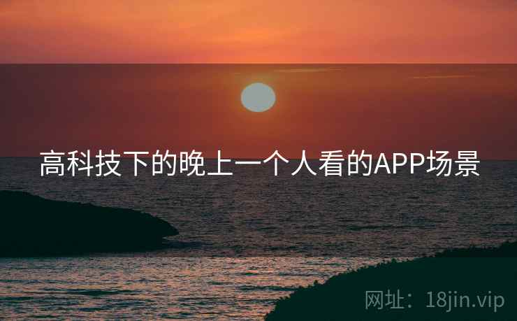 高科技下的晚上一个人看的APP场景 高科技下的晚上一个人看的APP场景