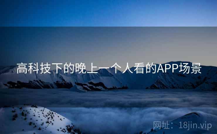 高科技下的晚上一个人看的APP场景 高科技下的晚上一个人看的APP场景