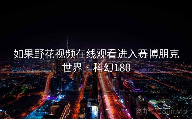 如果野花视频在线观看进入赛博朋克世界 · 科幻180