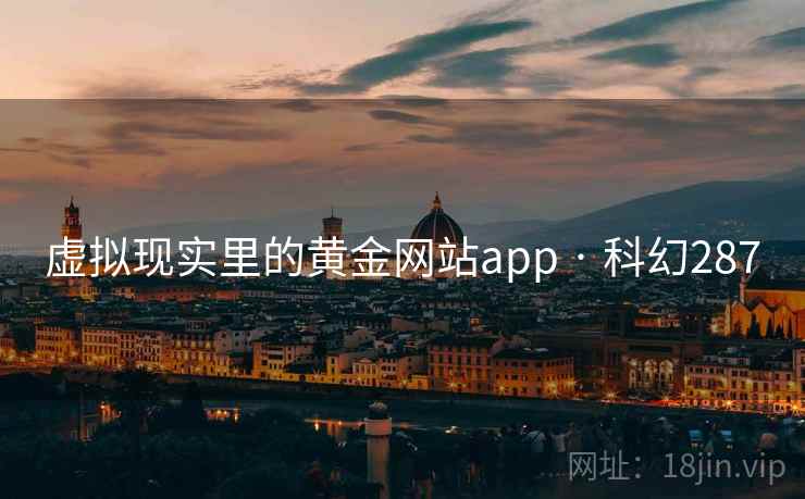 虚拟现实里的黄金网站app · 科幻287 虚拟现实里的黄金网站app · 科幻287