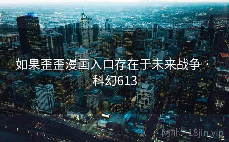 如果歪歪漫画入口存在于未来战争 · 科幻613