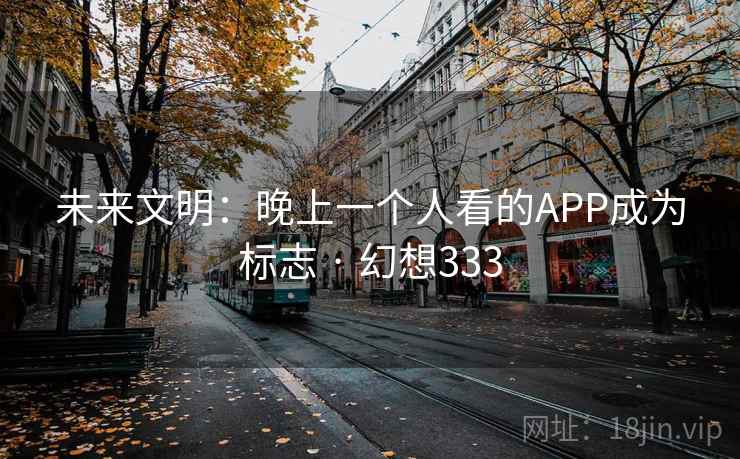 未来文明:晚上一个人看的APP成为标志 · 幻想333