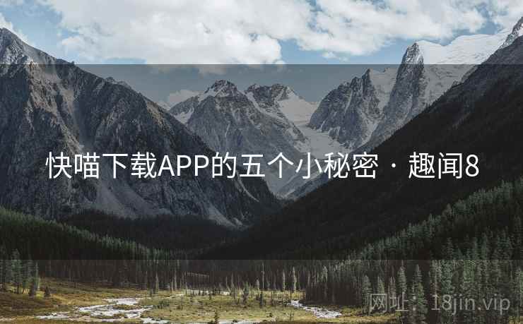 快喵下载APP的五个小秘密 · 趣闻8 快喵下载APP的五个小秘密 · 趣闻8
