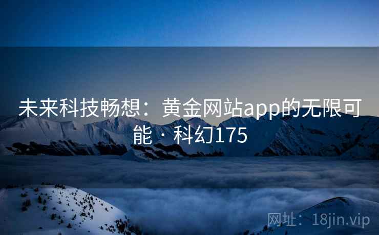 未来科技畅想:黄金网站app的无限可能 · 科幻175