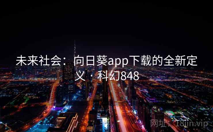 未来社会:向日葵app下载的全新定义 · 科幻848 未来社会:向日葵app下载的全新定义 · 科幻848
