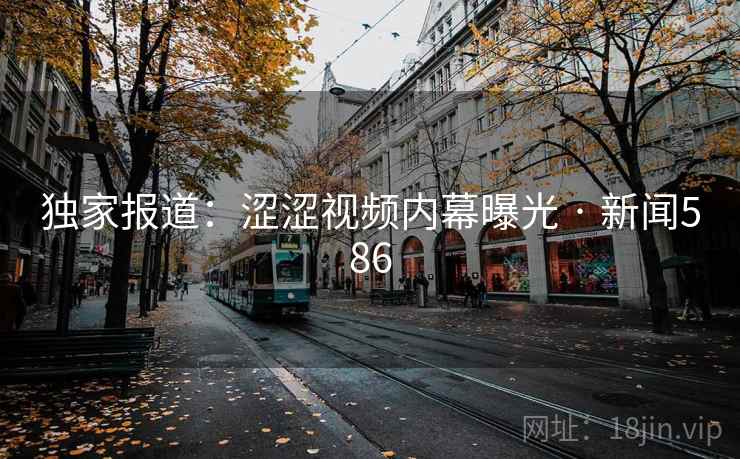 独家报道:涩涩视频内幕曝光 · 新闻586 独家报道:涩涩视频内幕曝光 · 新闻586