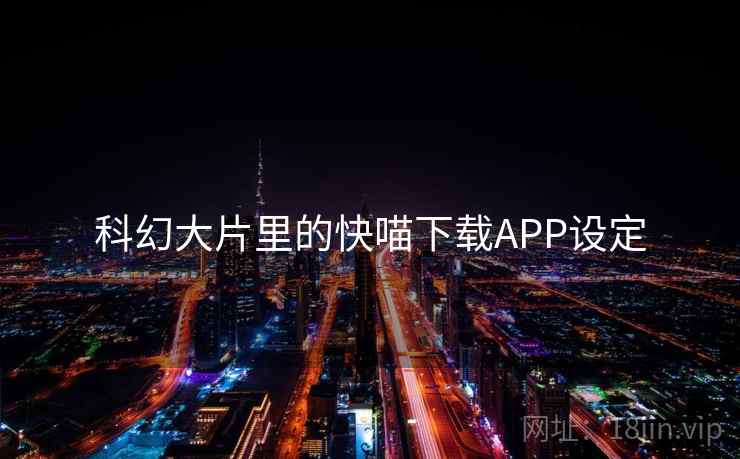 科幻大片里的快喵下载APP设定 科幻大片里的快喵下载APP设定