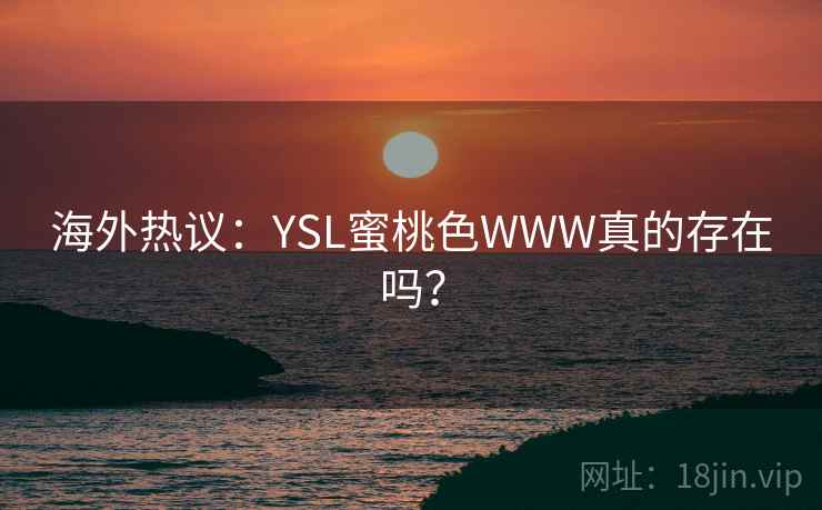 海外热议：YSL蜜桃色WWW真的存在吗？