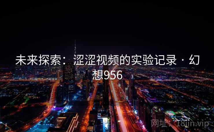 未来探索：涩涩视频的实验记录 · 幻想956