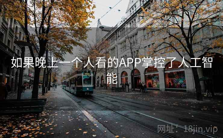 如果晚上一个人看的APP掌控了人工智能